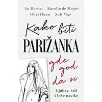 Kliknite za detalje - Kako biti Parižanka gde god da si  - An Berest, Karolin de Megre, Sofi Mas, Odri Duan