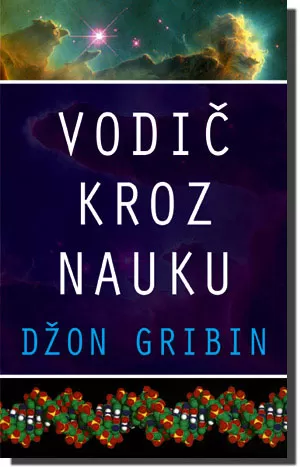 Vodič kroz nauku, Džon Gribin - Zapanjujući pregled fizike, hemije, biologije i naučnih metoda. Neophodan priručnik za sve one koji žele da se snađu u svetu savremene nauke - Slika
